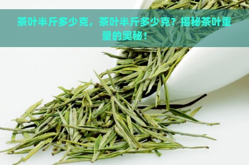 茶叶半斤多少克，茶叶半斤多少克？揭秘茶叶重量的奥秘！