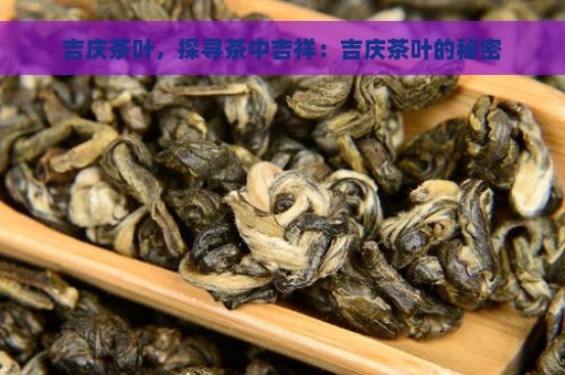 吉庆茶叶，探寻茶中吉祥：吉庆茶叶的秘密