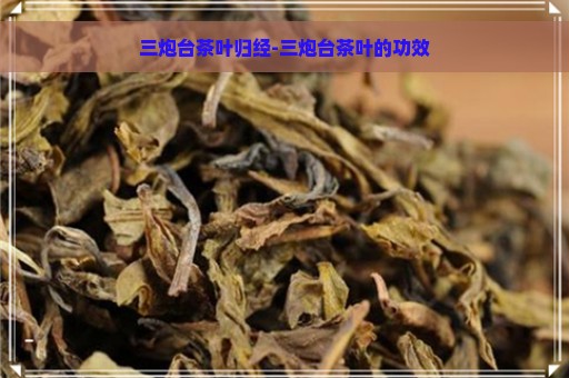 三炮台茶叶归经-三炮台茶叶的功效