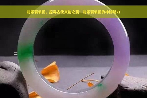 翡翠袈裟扣，探寻古代文物之美：翡翠袈裟扣的神秘魅力