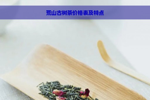 荒山古树茶价格表及特点