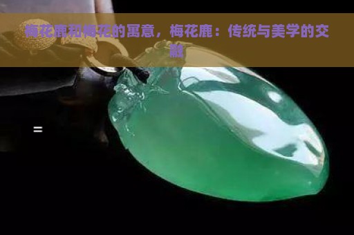 梅花鹿和梅花的寓意，梅花鹿：传统与美学的交融