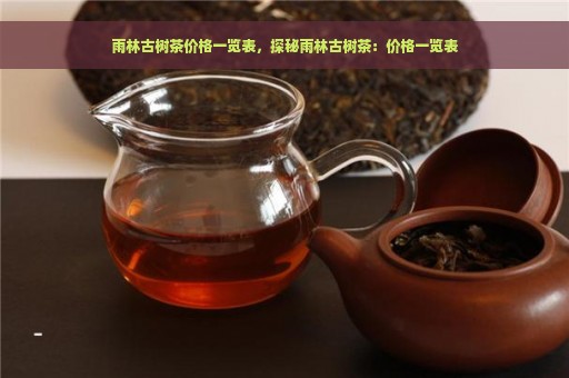 雨林古树茶价格一览表，探秘雨林古树茶：价格一览表