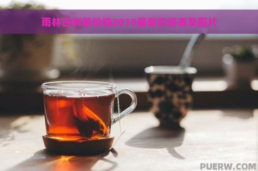 雨林古树茶价格2019最新价格表及图片