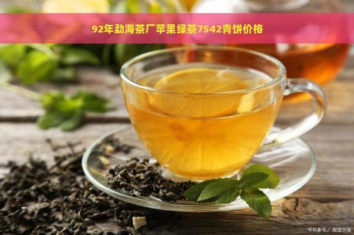 92年勐海茶厂苹果绿茶7542青饼价格