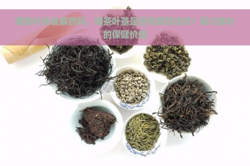 喝茶叶茶会解药吗，喝茶叶茶是否有解药功效？探讨茶叶的保健价值