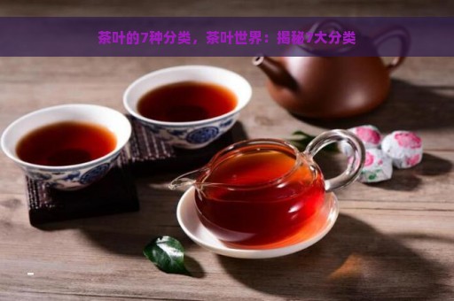 茶叶的7种分类，茶叶世界：揭秘7大分类