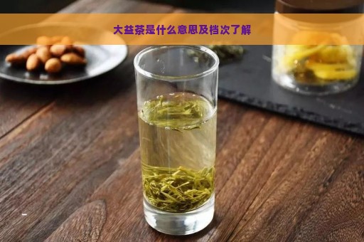 大益茶是什么意思及档次了解