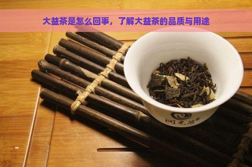 大益茶是怎么回事，了解大益茶的品质与用途