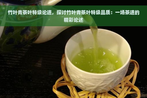 竹叶青茶叶特级论道，探讨竹叶青茶叶特级品质：一场茶道的精彩论述