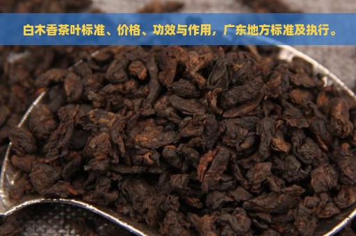 白木香茶叶标准、价格、功效与作用，广东地方标准及执行。