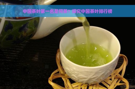 中国茶叶第一名是何茶？探究中国茶叶排行榜