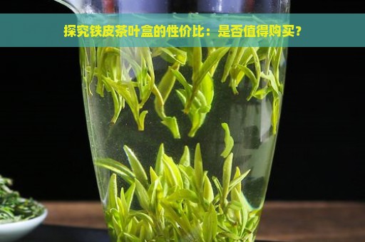 探究铁皮茶叶盒的性价比：是否值得购买？