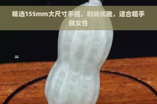 精选155mm大尺寸手镯，时尚优雅，适合粗手腕女性