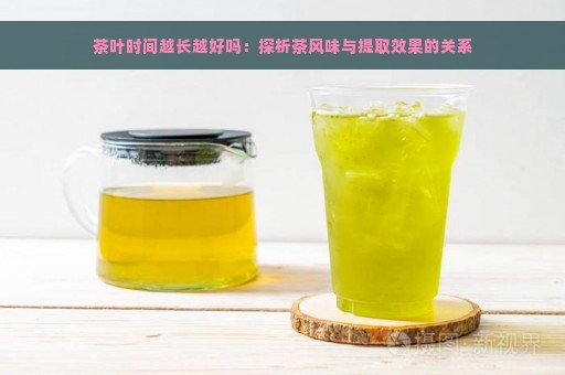 茶叶时间越长越好吗：探析茶风味与提取效果的关系