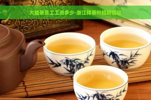 大益茶员工工资多少-浙江祥茶叶招聘信息