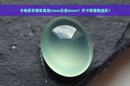 卡地亚手镯宽度是5mm还是6mm？尺寸有哪些选项？