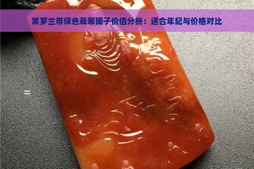 紫罗兰带绿色翡翠镯子价值分析：适合年纪与价格对比