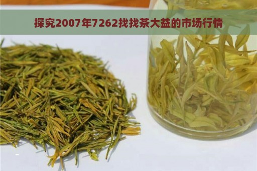 探究2007年7262找找茶大益的市场行情