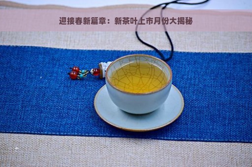 迎接春新篇章：新茶叶上市月份大揭秘