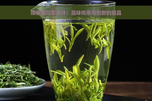 探索老同志茶叶：品味传承与创新的结晶