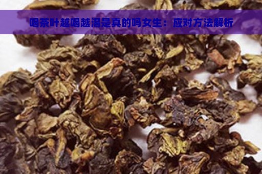 喝茶叶越喝越渴是真的吗女生：应对方法解析