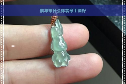 属羊带什么样翡翠手镯好