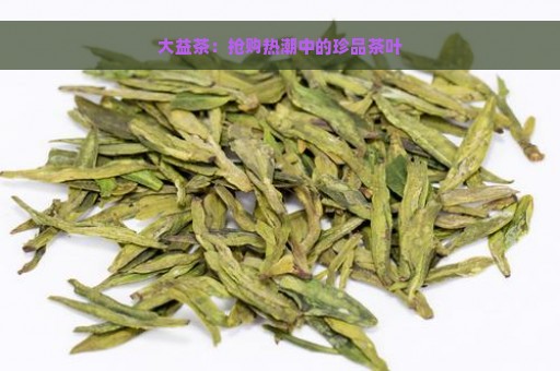 大益茶：抢购热潮中的珍品茶叶