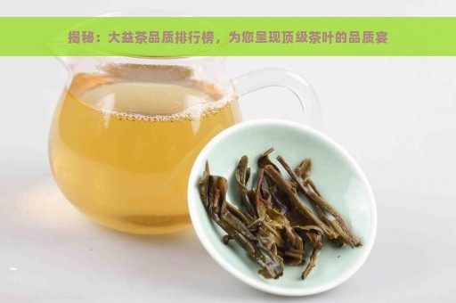 揭秘：大益茶品质排行榜，为您呈现顶级茶叶的品质宴