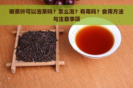 嫩茶叶可以泡茶吗？怎么泡？有毒吗？食用方法与注意事项