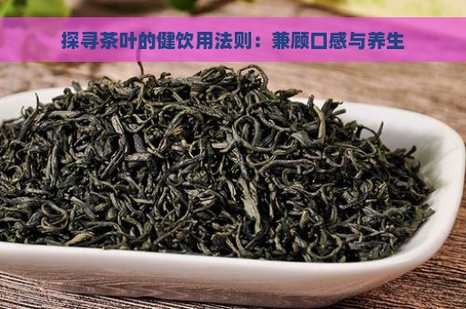 探寻茶叶的健饮用法则：兼顾口感与养生