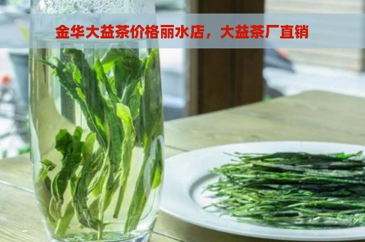 金华大益茶价格丽水店，大益茶厂直销