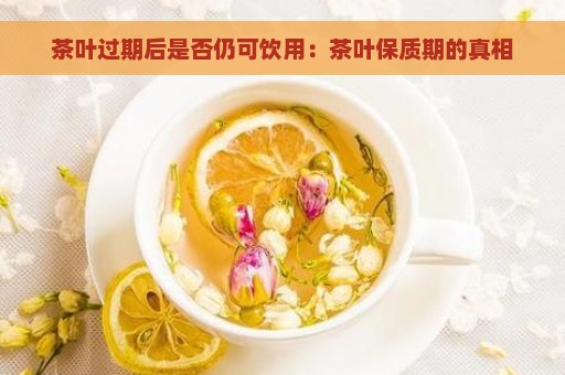 茶叶过期后是否仍可饮用：茶叶保质期的真相