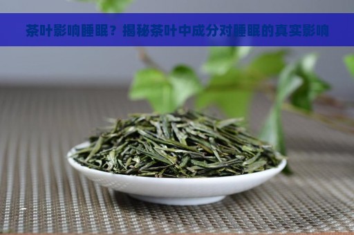 茶叶影响睡眠？揭秘茶叶中成分对睡眠的真实影响