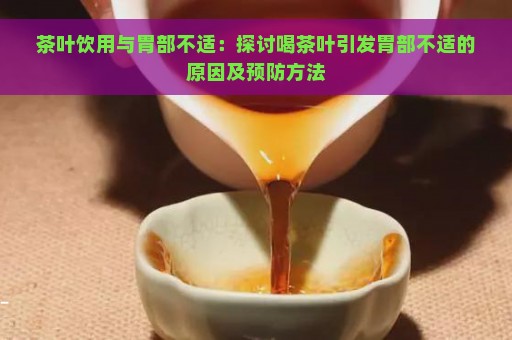 茶叶饮用与胃部不适：探讨喝茶叶引发胃部不适的原因及预防方法