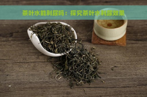 茶叶水能利尿吗：探究茶叶水利尿效果