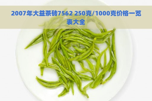 2007年大益茶砖7562 250克/1000克价格一览表大全