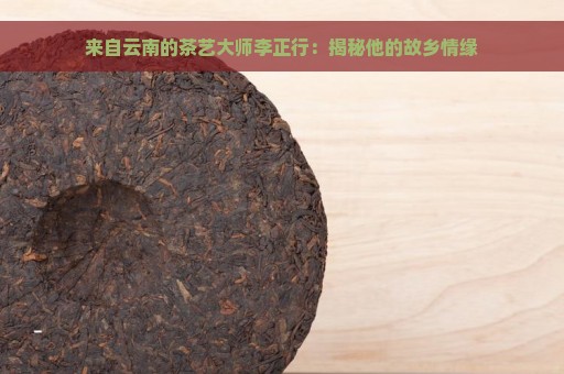 来自云南的茶艺大师李正行：揭秘他的故乡情缘