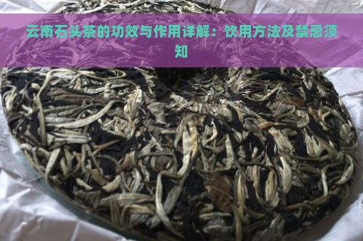 云南石头茶的功效与作用详解：饮用方法及禁忌须知