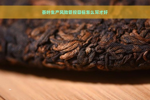 茶叶生产风险管控目标怎么写才好