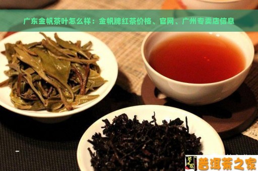 广东金帆茶叶怎么样：金帆牌红茶价格、官网、广州专卖店信息