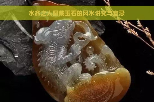 水命之人佩戴玉石的风水讲究与宜忌