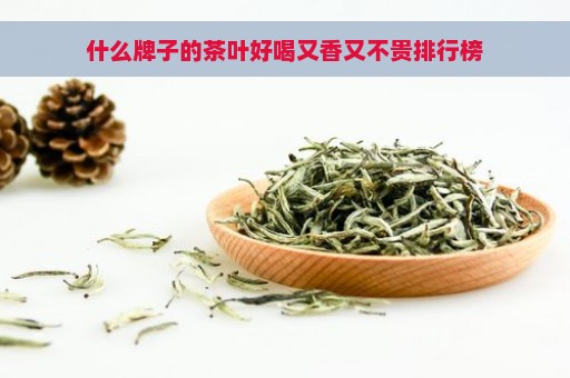 什么牌子的茶叶好喝又香又不贵排行榜