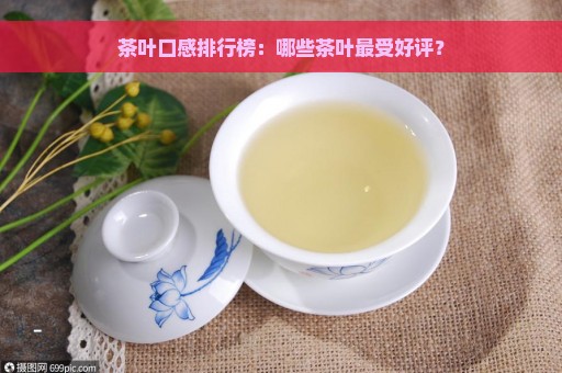 茶叶口感排行榜：哪些茶叶最受好评？