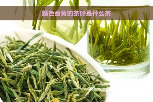 颜色金黄的茶叶是什么茶