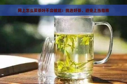 网上怎么买茶叶不会被坑：挑选好茶、避免上当指南