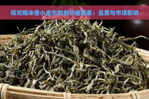 探究糯米香小金沱的的价格因素：品质与市场影响