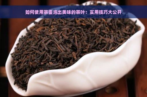 如何使用茶壶泡出美味的茶叶：实用技巧大公开