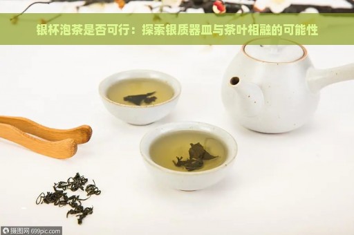 银杯泡茶是否可行：探索银质器皿与茶叶相融的可能性