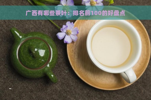 广西有哪些茶叶：排名前100的好盘点